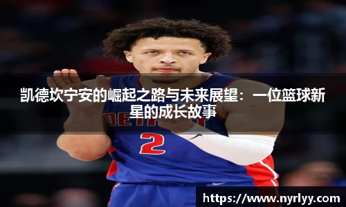 凯德坎宁安的崛起之路与未来展望：一位篮球新星的成长故事