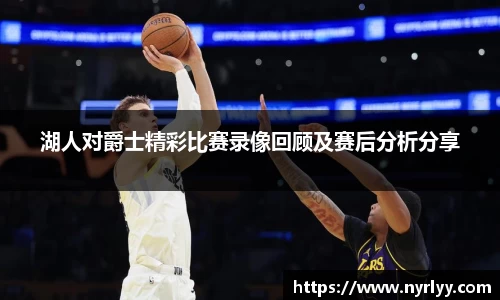 湖人对爵士精彩比赛录像回顾及赛后分析分享