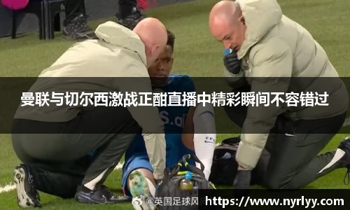 曼联与切尔西激战正酣直播中精彩瞬间不容错过