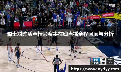 骑士对阵活塞精彩赛事在线直播全程回顾与分析