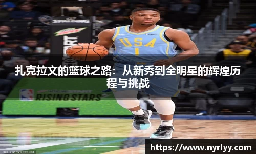 扎克拉文的篮球之路：从新秀到全明星的辉煌历程与挑战